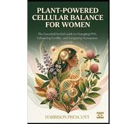 PLANT-POWERED CELLULAR BALANCE FOR WOMEN: The Essential Herbal Guide to Managing PMS, Enhancing Fertility, and Navigating Menopause Naturally
