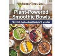 Plant-Powered Smoothie Bowls: 130 High-Protein Breakfasts in 15 Minutes