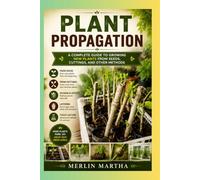 Plant Propagation: A Complete Guide to Growing New Plants from Seeds, Cuttings, and Other Methods