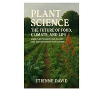 Plant Science The Future of Food, Climate, and Life: How Plants Shape Our Planet and Sustain Human Civilization