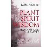 Plant Spirit Wisdom - Sin Eaters And Shamans: The Power Of Nature In Celtic Healing For The Soul