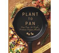 PLANT TO PAN: One Pan. 30 High-Protein Vegan Meals.
