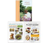 Plant to Plate, The Comprehensive Beginner's Guide to Plant-Based Cookbook & Whole Foods Plant- Based Diet Plan 3 Books Collection Set