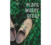 Plant • Water • Grow: A Garden Journal to Nurture Your Plants