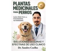 PLANTAS MEDICINALES PARA PERROS - GUIA PRACTICA DE FITOTERAPIA VETERINARIA: SOLUCIONES SEGURAS Y EFECTIVAS DE USO CLINICO DE FITOTERAPIA VETERINARIA