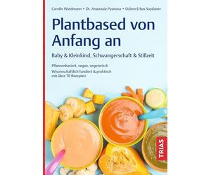 Plantbased von Anfang an: Baby & Kleinkind, Schwangerschaft & Stillzeit: Pflanzenbasiert, vegan, vegetarisch. Wissenschaftlich fundiert & praktisch mit über 70 Rezepten