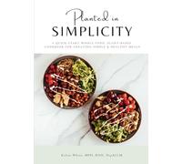 Planted in Simplicity: A Quick-Start Whole Food, Plant-Based Cookbook for Creating Simple & Healthy Meals