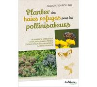 Planter des haies refuges pour les pollinisateurs: 80 arbres, arbustes et plantes mellifères locaux pour sauvegarder la biodiversité