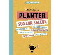 Planter sur son balcon: Potager en pot, au fils des saisons, fleurs parfumées, plantes grimpantes, esprit jungle, mur végétal