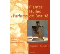 Plantes, Huiles et Parfums de Beauté: Secrets et Recettes