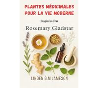 Plantes Médicinales Pour La Vie Moderne Inspirées Par Rosemary Gladstar: Remèdes naturels pour soulager le stress, améliorer le sommeil et stimuler le bien-être