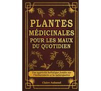 Plantes médicinales pour les maux du quotidien: Une approche holistique fondée sur l’herboristerie et la naturopathie