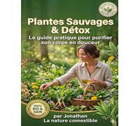 Plantes Sauvages & Détox : Le guide pratique pour purifier son corps en douceur: Toutes les clés pour une cure de détox 100% naturelle et accessible a tous