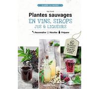 Plantes sauvages en vins, sirops, jus & liqueurs: 60 plantes & baies à glaner dans la nature ou au jardin