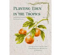 Planting Eden in the Tropics: A Guide to Fruit and Nut Tree Care, Propagation, and Healing in Nicaragua