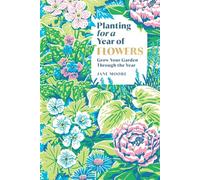 Planting for a Year of Flowers: Grow Your Garden Through the Year