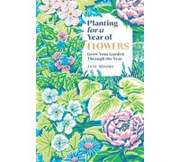 Planting for a Year of Flowers: Grow Your Garden Through the Year