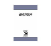 Planting The Wilderness; Or, The Pioneer Boys. A Story Of Frontier Life. By James D. Mccabe, Jr.