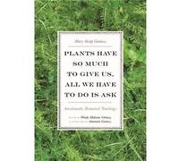 Plants Have So Much to Give Us All We Have to Do Is Ask by Mary Siisip Geniusz Mary Siisip Geniusz (Auteur)