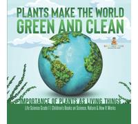 Plants Make The World Green And Clean Importance Of Plants As Living Things Life Science Grade 1 Children's Books On Science, Nature & How It Works