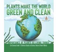 Plants Make The World Green And Clean Importance Of Plants As Living Things Life Science Grade 1 Children's Books On Science, Nature & How It Works