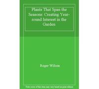 Plants That Span the Seasons: Creating Year-round Interest in the Garden - [Version Originale] Roger Wilson (Auteur)