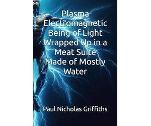 Plasma Electromagnetic Being of Light Wrapped Up in a Meat Suite Made of Mostly Water