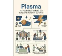 Plasma: The Fourth State of Matter and Its Power to Transform Our World