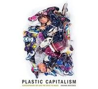 Plastic Capitalism by Boetzkes & Amanda Associate Professor & Contemporary Art History and Theory & University of Guelph Boetzkes Amanda Associate Professor Contemporary Art History and Theory Univers