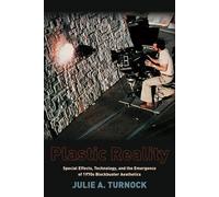 Plastic Reality: Special Effects, Technology, and the Emergence of 1970s Blockbuster Aesthetics Julie A. Turnock Julie A Turnock (Auteur)
