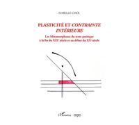 Plasticité et contrainte intérieure Les métamorphoses du texte poétique à la fin du XIXe siècle et au début du XXe siècle - Isabelle Chol - L'harmattan - broché - Essai