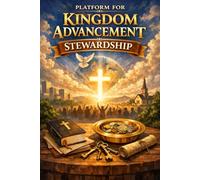 Platform for Kingdom Advancement Stewardship: Building Influence, Faithfulness, and Eternal Impact Through God-Given Responsibility
