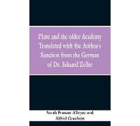 Plato And The Older Academy Translated With The Author's Sanction From The German Of Dr. Eduard Zeller