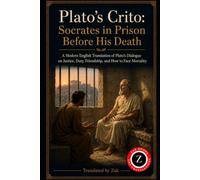 Plato’s Crito: Socrates in Prison Before His Death (Modern English Translation): Plato’s Dialogue on Justice, Duty, Friendship, and How to Face Mortality