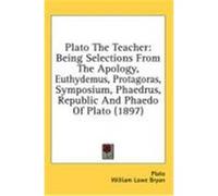 Plato the Teacher: Being Selections from the Apology, Euthydemus, Protagoras, Symposium, Phaedrus, Republic and Phaedo of Plato (1897) Plato (Auteur)
