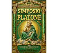 PLATONE SIMPOSIO Edizione Completa e Annotata del Dialogo sull’Amore Un grande classico della filosofia- Il Simposio di Platone I Discorsi Filosofici ... e Interpretazione della Dottrina di Eros.