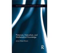 Platonism Naturalism and Mathematical Knowledge by Brown & James Robert University of Toronto & Canada Brown James Robert University of Toronto Canada (Auteur)
