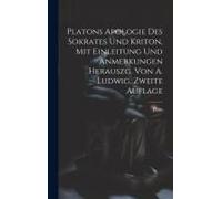 Platons Apologie Des Sokrates Und Kriton, Mit Einleitung Und Anmerkungen Herauszg. Von A. Ludwig, Zweite Auflage