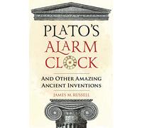 Plato's Alarm Clock: And Other Amazing Ancient Inventions