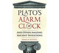 Plato's Alarm Clock: And Other Amazing Ancient Inventions
