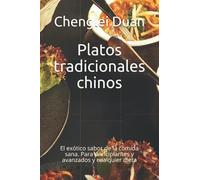 Platos Tradicionales Chinos: El Exótico Sabor De La Comida Sana. Para Principiantes Y Avanzados Y Cualquier Dieta