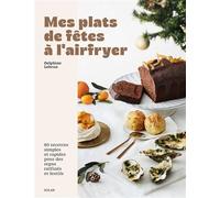 Mes plats de fêtes à l'airfryer - Recettes de Noël gourmandes et rapides: 80 recettes simples et rapides pour des repas raffinés et festifs