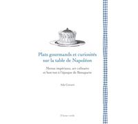 Plats gourmands et curiosités sur la table de Napoléon: Menus impériaux, art culinaire et bon ton à l’époque de Bonaparte