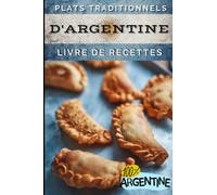 Plats traditionnels d'Argentine - Livre de recettes: Pour apprendre à cuisiner les mets les plus populaires Argentins