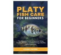 Platy Fish Care for Beginners: The Complete Guide to Aquarium Setup, Feeding, Breeding and Maintaining a Healthy Platy Community
