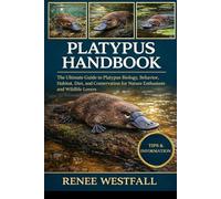 PLATYPUS HANDBOOK: The Ultimate Guide to Platypus Biology, Behavior, Habitat, Diet, and Conservation for Nature Enthusiasts and Wildlife Lovers.