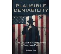 Plausible Deniability: The CIA and the Architecture of American Power