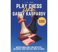Play Chess Like Garry Kasparov: Master Imbalance and Initiative, Reassess Your Strategy Move-by-Move