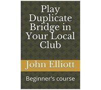 Play Duplicate Bridge In Your Local Club: Beginner's Course (Beginners)