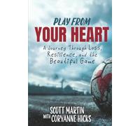 Play From Your Heart: A Journey Through Loss, Resilience, and the Beautiful Game